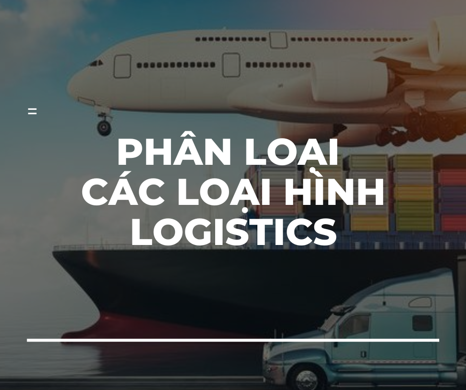 PHÂN LOẠI CÁC LOẠI HÌNH LOGISTICS